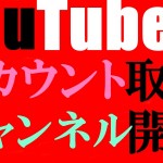 YouTubeアカウント取得とYouTubeチャンネル開設の方法を徹底解説！